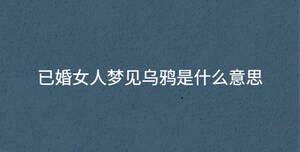 已婚女人夢見烏鴉是什么意思