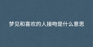 夢見和喜歡的人接吻是什么意思