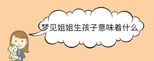 夢見姐姐生孩子意味著什么