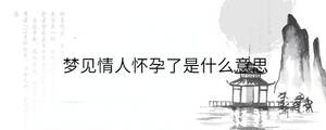 夢見情人懷孕了是什么意思