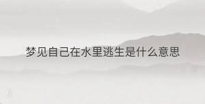 夢(mèng)見自己在水里逃生是什么意思