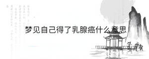 夢(mèng)見自己得了乳腺癌什么意思