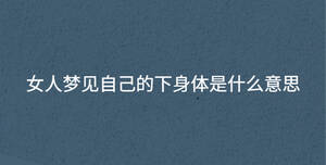 女人夢(mèng)見(jiàn)自己的下身體是什么意思