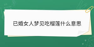 已婚女人夢見吃榴蓮什么意思