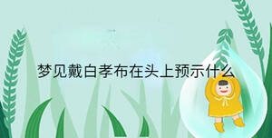夢見戴白孝布在頭上預示什么