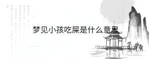 夢(mèng)見孩小吃屎是什么意思