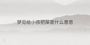 夢(mèng)見(jiàn)給小孩把屎是什么意思
