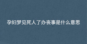 孕婦夢(mèng)見(jiàn)死人了辦喪事是什么意思