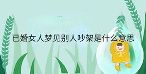已婚女人夢(mèng)見(jiàn)別人吵架是什么意思