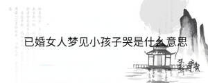 已婚女人夢(mèng)見(jiàn)小孩子哭是什么意思