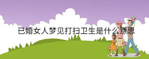 已婚女人夢(mèng)見(jiàn)打掃衛(wèi)生是什么意思