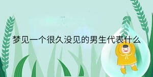夢見一個很久沒見的男生代表什么