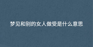夢見和別的女人做受是什么意思
