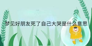 夢(mèng)見好朋友死了自己大哭是什么意思