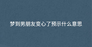 夢到男朋友變心了預示什么意思