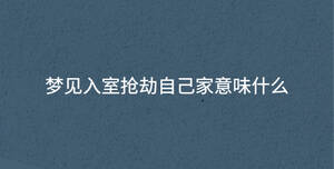 夢(mèng)見入室搶劫自己家意味什么