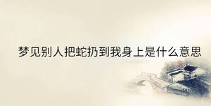 夢見別人把蛇扔到我身上是什么意思