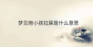 夢(mèng)見(jiàn)抱小孩拉屎是什么意思