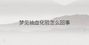 夢(mèng)見(jiàn)抽血化驗(yàn)怎么回事