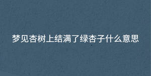 夢見杏樹上結(jié)滿了綠杏子什么意思