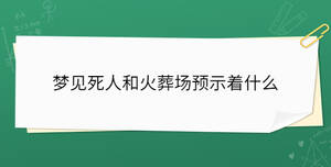 夢見死人和火葬場預(yù)示著什么