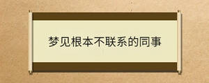 夢見根本不聯(lián)系的同事