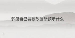 夢見自己要被砍腦袋預(yù)示什么