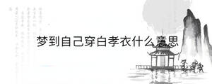 夢(mèng)到自己穿白孝衣什么意思