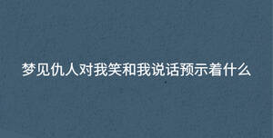 夢(mèng)見(jiàn)仇人對(duì)我笑和我說(shuō)話預(yù)示著什么