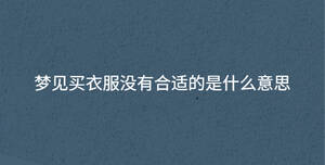 夢(mèng)見(jiàn)買衣服沒(méi)有合適的是什么意思