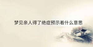 夢(mèng)見(jiàn)親人得了絕癥預(yù)示著什么意思