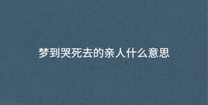 夢到哭死去的親人什么意思