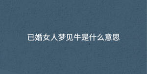 已婚女人夢見牛是什么意思