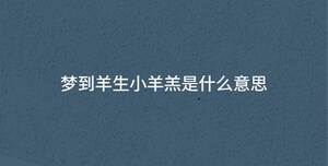 夢(mèng)到羊生小羊羔是什么意思