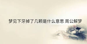 夢(mèng)見(jiàn)下牙掉了幾顆是什么意思 周公解夢(mèng)