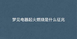 夢見電器起火燃燒是什么征兆