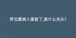 夢見重病人康復了,是什么兆頭?