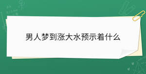 男人夢到漲大水預(yù)示著什么