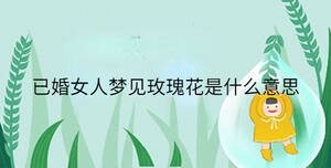 已婚女人夢(mèng)見玫瑰花是什么意思
