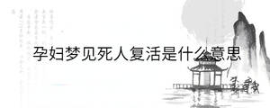 孕婦夢(mèng)見死人復(fù)活是什么意思