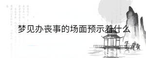 夢見辦喪事的場面預(yù)示著什么
