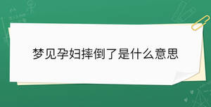 夢見孕婦摔倒了是什么意思