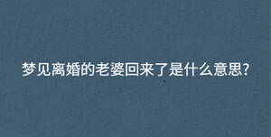 夢見離婚的老婆回來了是什么意思?