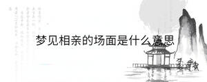 夢見相親的場面是什么意思