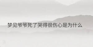 夢見爺爺死了哭得很傷心是為什么