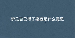 夢(mèng)見(jiàn)自己得了癌癥是什么意思