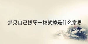 夢(mèng)見(jiàn)自己拔牙一拔就掉是什么意思