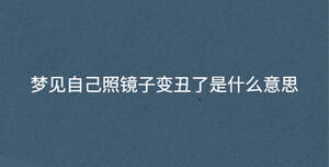 夢(mèng)見(jiàn)自己照鏡子變丑了是什么意思