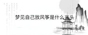 夢(mèng)見(jiàn)自己放風(fēng)箏是什么兆頭