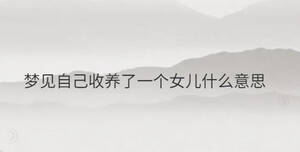 夢(mèng)見(jiàn)自己收養(yǎng)了一個(gè)女兒什么意思
